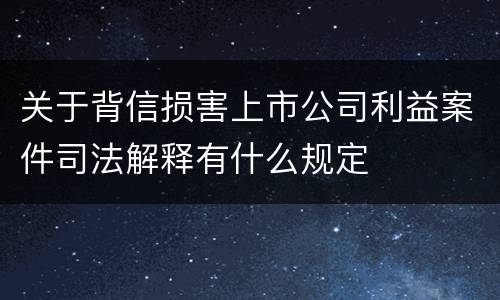 关于背信损害上市公司利益案件司法解释有什么规定