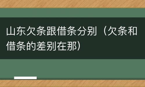 山东欠条跟借条分别（欠条和借条的差别在那）