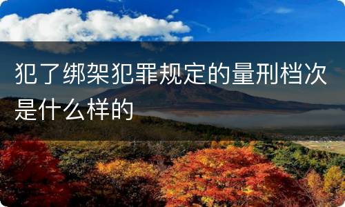 犯了绑架犯罪规定的量刑档次是什么样的