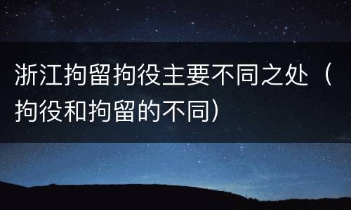 浙江拘留拘役主要不同之处（拘役和拘留的不同）