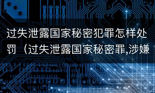 过失泄露国家秘密犯罪怎样处罚（过失泄露国家秘密罪,涉嫌哪几种情形之一的,应予立案）