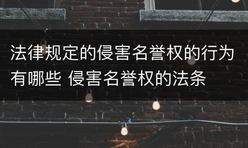 法律规定的侵害名誉权的行为有哪些 侵害名誉权的法条