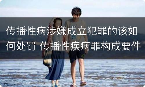传播性病涉嫌成立犯罪的该如何处罚 传播性疾病罪构成要件