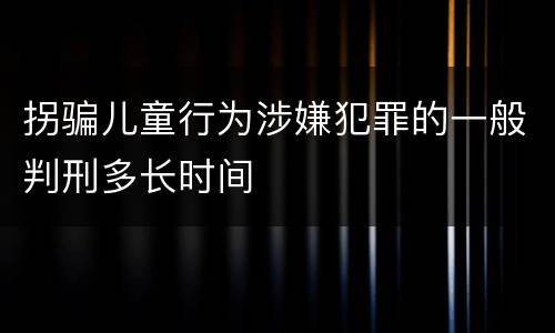 拐骗儿童行为涉嫌犯罪的一般判刑多长时间
