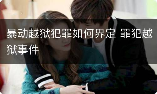 暴动越狱犯罪如何界定 罪犯越狱事件