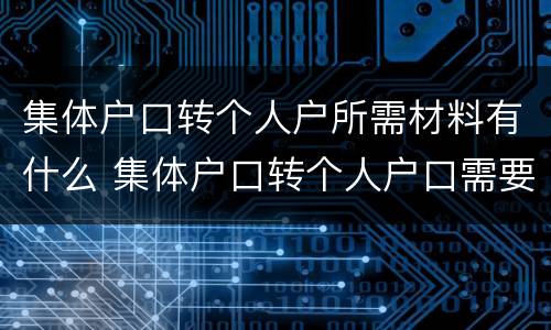 集体户口转个人户所需材料有什么 集体户口转个人户口需要什么