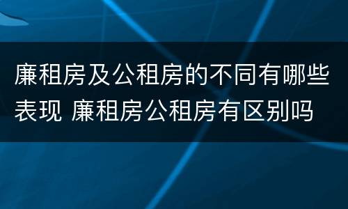 廉租房及公租房的不同有哪些表现 廉租房公租房有区别吗