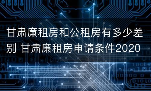 甘肃廉租房和公租房有多少差别 甘肃廉租房申请条件2020