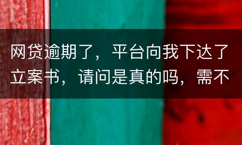 网贷逾期了，平台向我下达了立案书，请问是真的吗，需不需要还款