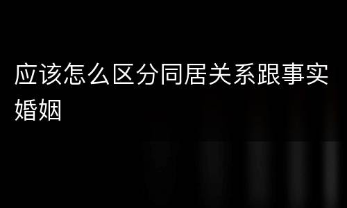 应该怎么区分同居关系跟事实婚姻