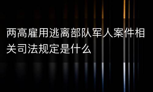 两高雇用逃离部队军人案件相关司法规定是什么