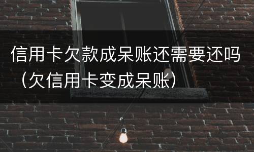 信用卡欠款成呆账还需要还吗（欠信用卡变成呆账）
