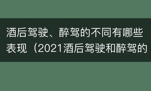 酒后驾驶、醉驾的不同有哪些表现（2021酒后驾驶和醉驾的区别）