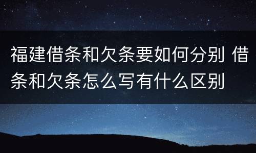 福建借条和欠条要如何分别 借条和欠条怎么写有什么区别