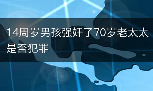 14周岁男孩强奸了70岁老太太是否犯罪