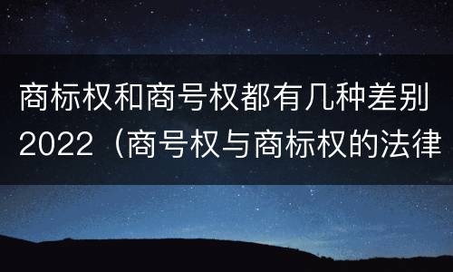 商标权和商号权都有几种差别2022（商号权与商标权的法律冲突与解决）