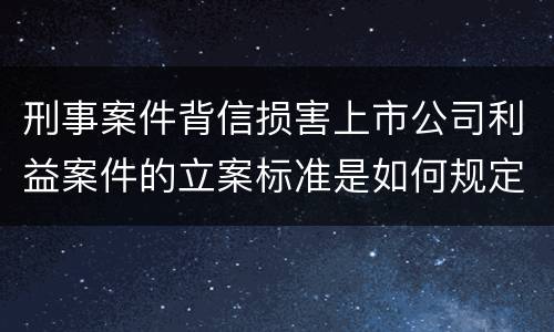 刑事案件背信损害上市公司利益案件的立案标准是如何规定