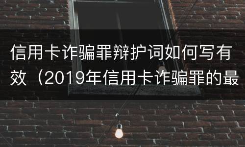 信用卡诈骗罪辩护词如何写有效（2019年信用卡诈骗罪的最新立案标准）