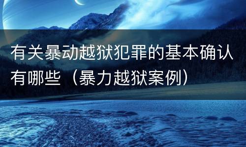 有关暴动越狱犯罪的基本确认有哪些（暴力越狱案例）