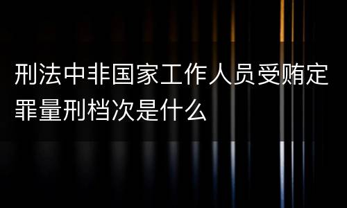 刑法中非国家工作人员受贿定罪量刑档次是什么