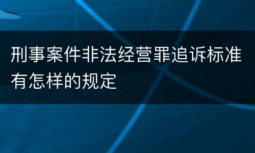 刑事案件非法经营罪追诉标准有怎样的规定