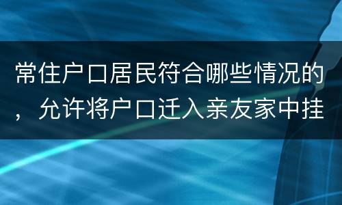 常住户口居民符合哪些情况的，允许将户口迁入亲友家中挂靠