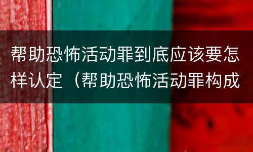 帮助恐怖活动罪到底应该要怎样认定（帮助恐怖活动罪构成要件）