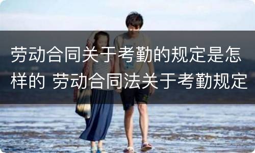 劳动合同关于考勤的规定是怎样的 劳动合同法关于考勤规定