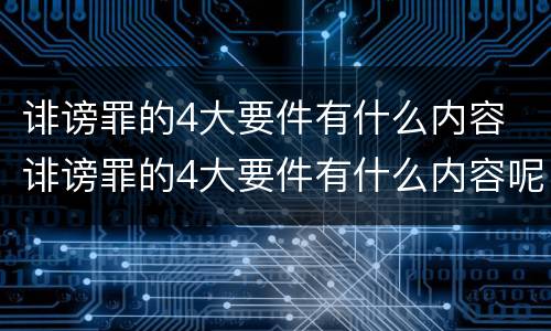 诽谤罪的4大要件有什么内容 诽谤罪的4大要件有什么内容呢