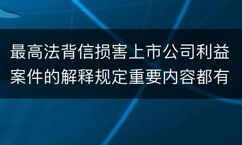 最高法背信损害上市公司利益案件的解释规定重要内容都有哪些