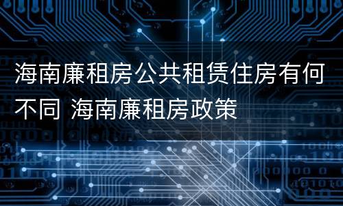 海南廉租房公共租赁住房有何不同 海南廉租房政策