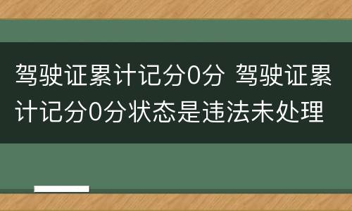 驾驶证累计记分0分 驾驶证累计记分0分状态是违法未处理