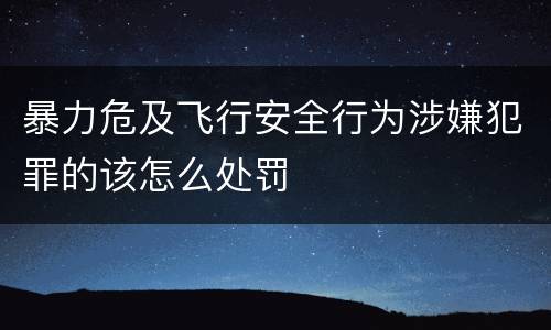 暴力危及飞行安全行为涉嫌犯罪的该怎么处罚