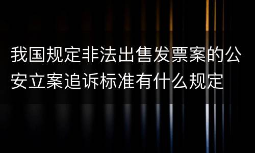 我国规定非法出售发票案的公安立案追诉标准有什么规定