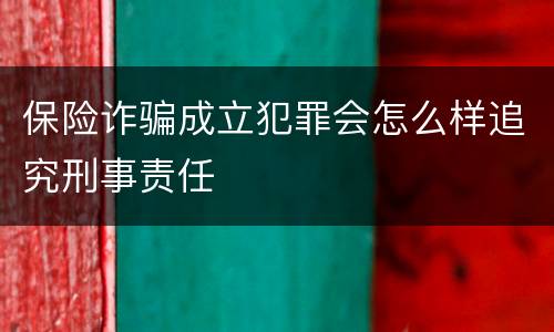 保险诈骗成立犯罪会怎么样追究刑事责任
