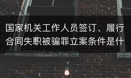 国家机关工作人员签订、履行合同失职被骗罪立案条件是什么