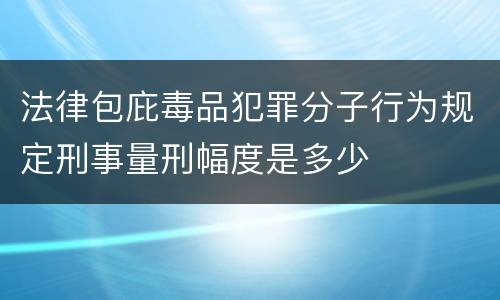 法律包庇毒品犯罪分子行为规定刑事量刑幅度是多少