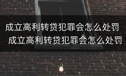 成立高利转贷犯罪会怎么处罚 成立高利转贷犯罪会怎么处罚呢