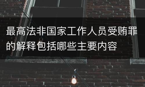 最高法非国家工作人员受贿罪的解释包括哪些主要内容