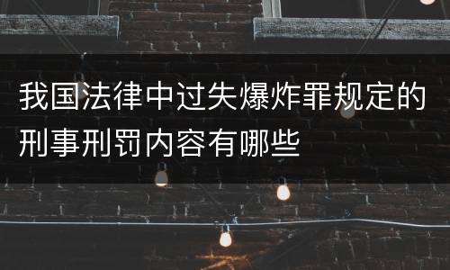 我国法律中过失爆炸罪规定的刑事刑罚内容有哪些