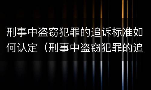 刑事中盗窃犯罪的追诉标准如何认定（刑事中盗窃犯罪的追诉标准如何认定为犯罪）