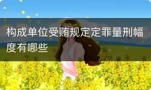 构成单位受贿规定定罪量刑幅度有哪些