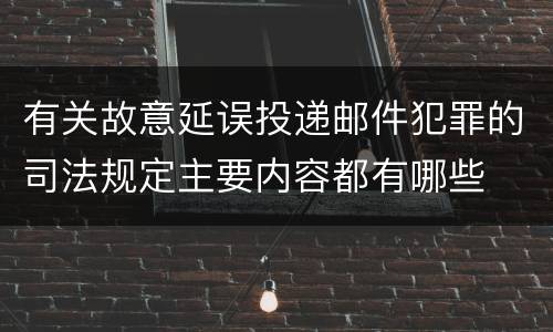 有关故意延误投递邮件犯罪的司法规定主要内容都有哪些