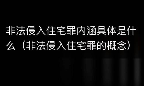 非法侵入住宅罪内涵具体是什么（非法侵入住宅罪的概念）