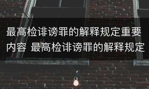 最高检诽谤罪的解释规定重要内容 最高检诽谤罪的解释规定重要内容是