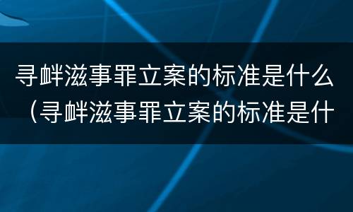 寻衅滋事罪立案的标准是什么（寻衅滋事罪立案的标准是什么意思）