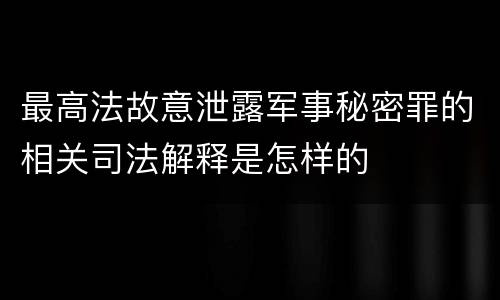 最高法故意泄露军事秘密罪的相关司法解释是怎样的