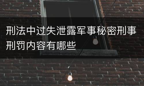 刑法中过失泄露军事秘密刑事刑罚内容有哪些