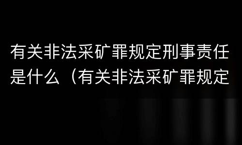 有关非法采矿罪规定刑事责任是什么（有关非法采矿罪规定刑事责任是什么）