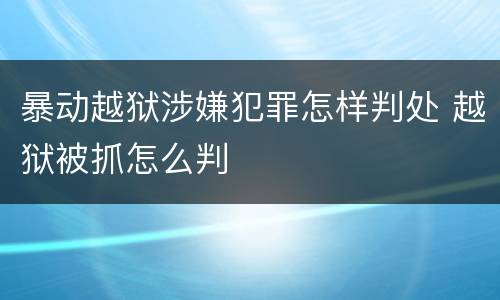 暴动越狱涉嫌犯罪怎样判处 越狱被抓怎么判